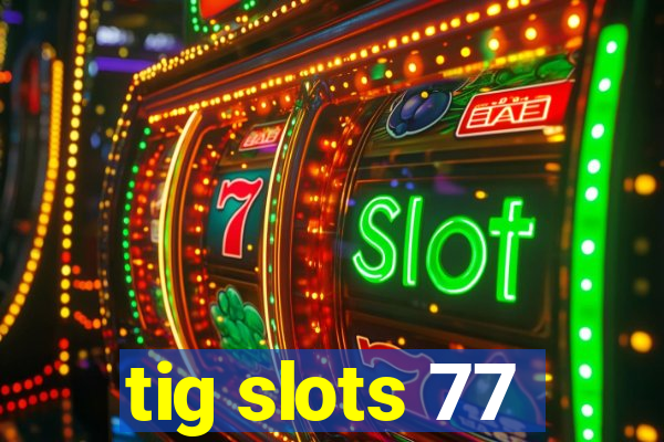 tig slots 77